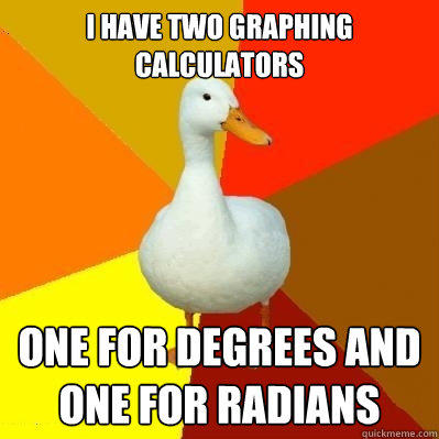 I have two graphing calculators One for degrees and one for radians  Tech Impaired Duck