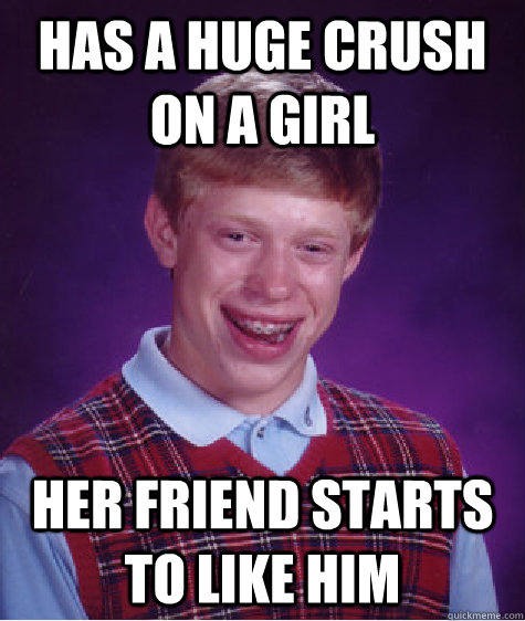 has a huge crush on a girl her friend starts to like him  Bad Luck Brian