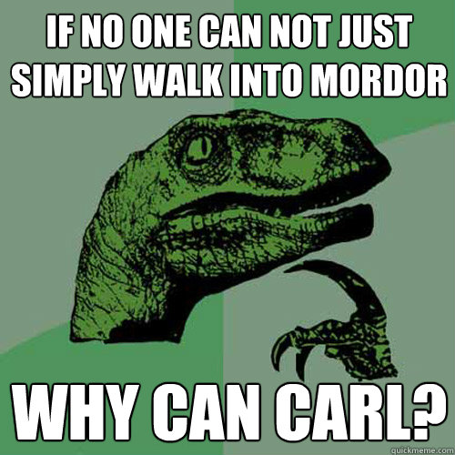 If no one can not just simply walk into Mordor Why can Carl?  Philosoraptor