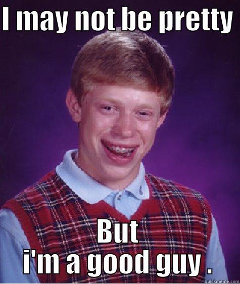 I MAY NOT BE PRETTY  BUT I'M A GOOD GUY . Bad Luck Brian