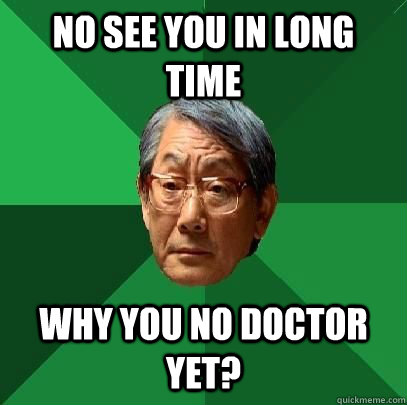 No See you in long time Why you no doctor yet?  High Expectations Asian Father