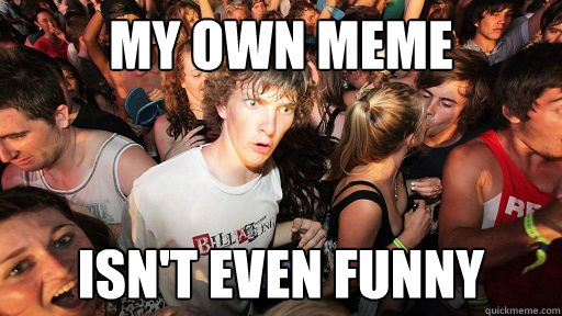 my own meme isn't even funny  Sudden Clarity Clarence