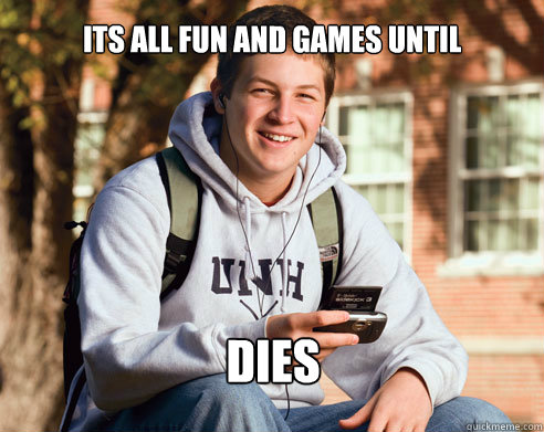 Its all fun and games until DIES  College Freshman