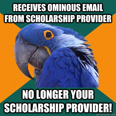 Receives ominous email from scholarship provider No longer your scholarship provider!  Paranoid Parrot