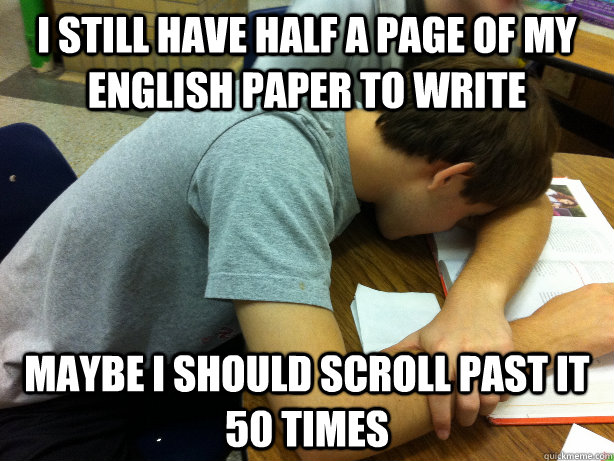 I still have half a page of my English paper to write Maybe I should scroll past it 50 times - I still have half a page of my English paper to write Maybe I should scroll past it 50 times  Self-pity Justin