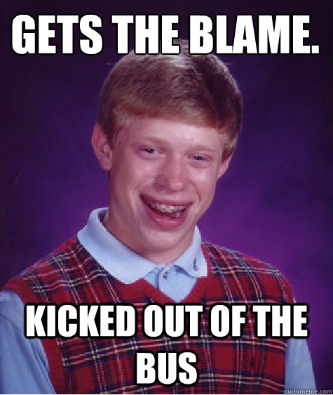 gets the blame. kicked out of the bus - gets the blame. kicked out of the bus  Bad Luck Brian