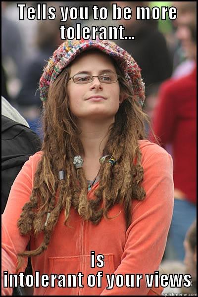 TELLS YOU TO BE MORE TOLERANT... IS INTOLERANT OF YOUR VIEWS College Liberal