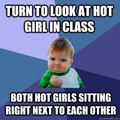 Turn to look at hot girl in class Both hot girls sitting right next to each other   Success Kid
