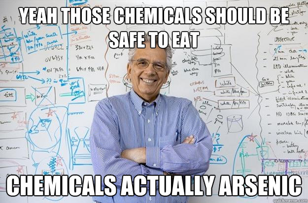 Yeah those chemicals should be safe to eat Chemicals actually arsenic  Engineering Professor