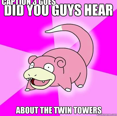 did you guys hear about the twin towers Caption 3 goes here  Slowpoke