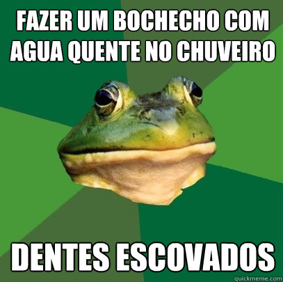 Fazer um bochecho com agua quente no chuveiro dentes escovados  Foul Bachelor Frog