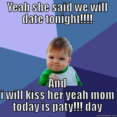 YEAH SHE SAID WE WILL DATE TONIGHT!!!! AND I WILL KISS HER YEAH MOM TODAY IS PATY!!! DAY Success Kid