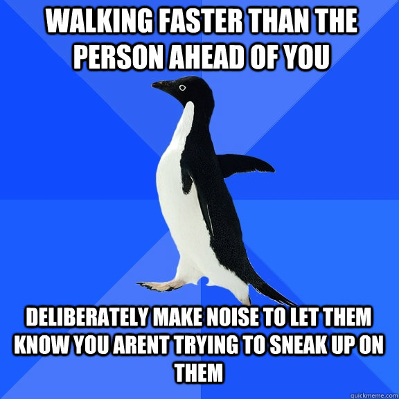 Walking faster than the person ahead of you deliberately make noise to let them know you arent trying to sneak up on them  Socially Awkward Penguin