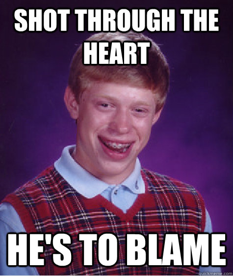 shot through the heart he's to blame - shot through the heart he's to blame  Bad Luck Brian
