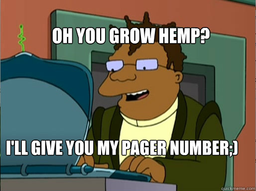 Oh You Grow Hemp?
 I'll Give You My Pager Number;)  