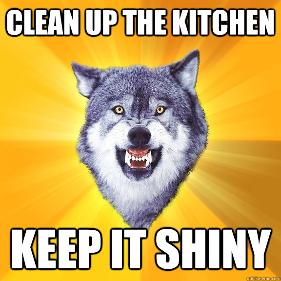 Clean up the kitchen KEEP IT SHINY  Courage Wolf