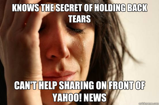 Knows the secret of holding back tears can't help sharing on front of yahoo! news - Knows the secret of holding back tears can't help sharing on front of yahoo! news  First World Problems