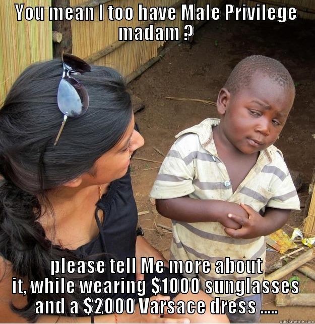 YOU MEAN I TOO HAVE MALE PRIVILEGE MADAM ? PLEASE TELL ME MORE ABOUT IT, WHILE WEARING $1000 SUNGLASSES AND A $2000 VARSACE DRESS ..... Skeptical Third World Kid