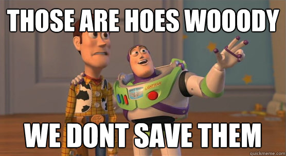 those are hoes wooody we dont save them  Toy Story Everywhere