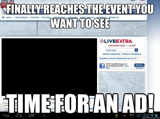 Finally reaches the event you want to see
 Time for an ad!  