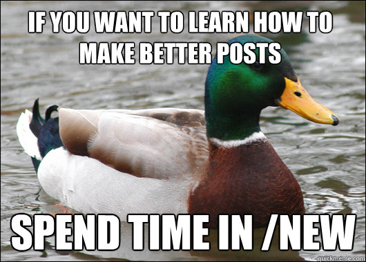 If you want to learn how to make better posts spend time in /new  Actual Advice Mallard