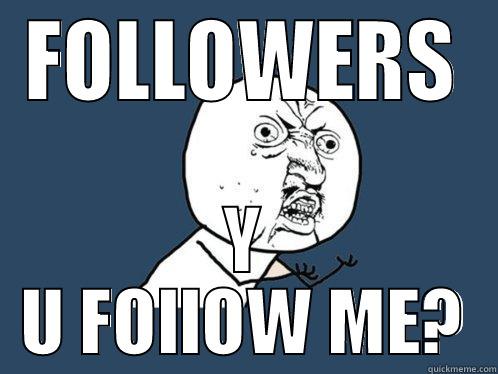 FOLLOWERS Y U FOLLOW ME? Y U No