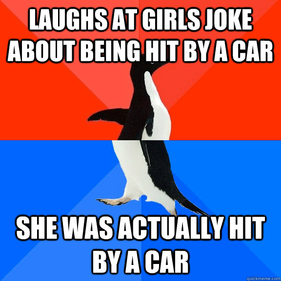 laughs at girls joke about being hit by a car she was actually hit by a car  Socially Awesome Awkward Penguin