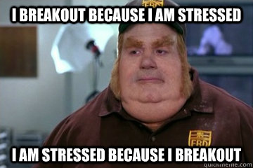 I breakout because i am stressed i am stressed because i breakout  Fat Bastard awkward moment
