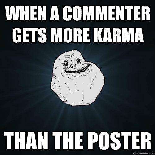 WHEN A COMMENTER GETS MORE KARMA THAN THE POSTER  Forever Alone