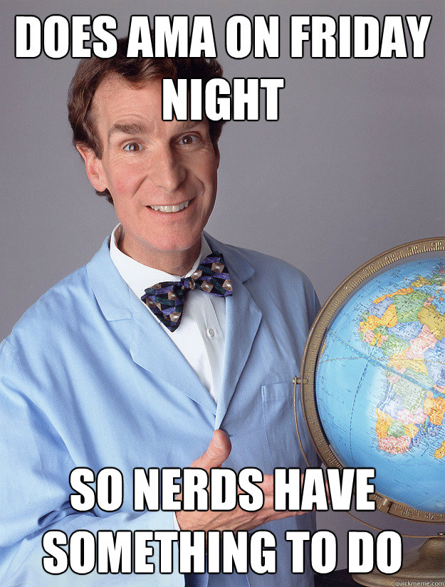 Does AMA on friday night So nerds have something to do  bill nye meme