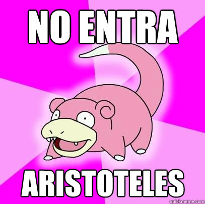 NO ENTRA ARISTOTELES  Slowpoke