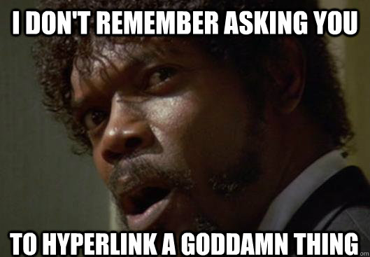 I DON'T REMEMBER ASKING YOU  TO HYPERLINK A GODDAMN THING  Angry Samuel L Jackson
