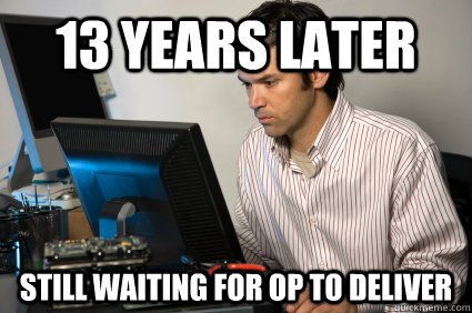 13 years later still waiting for OP to deliver - 13 years later still waiting for OP to deliver  Intense Computer Guy
