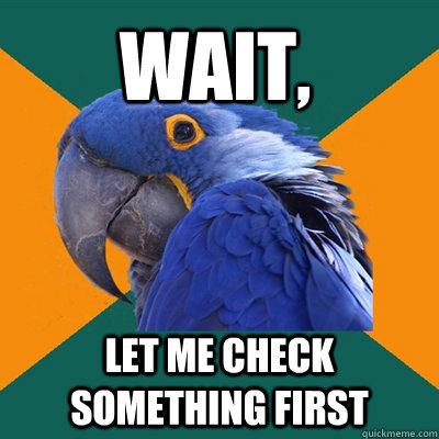 wait, let me check something first  Paranoid Parrot