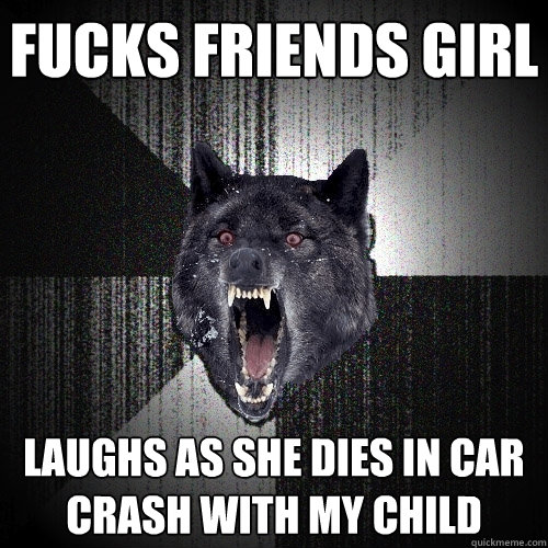 Fucks friends girl Laughs as she dies in car crash with my child  Insanity Wolf
