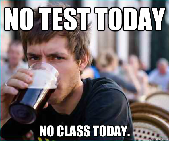 No test today No class today.  Lazy College Senior