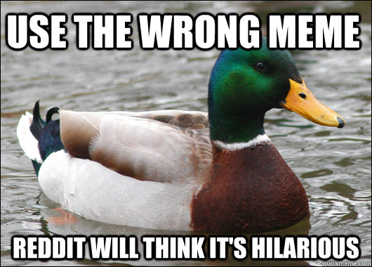 Use the wrong meme Reddit will think it's hilarious  Actual Advice Mallard