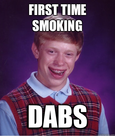 First time smoking Dabs  Bad Luck Brian