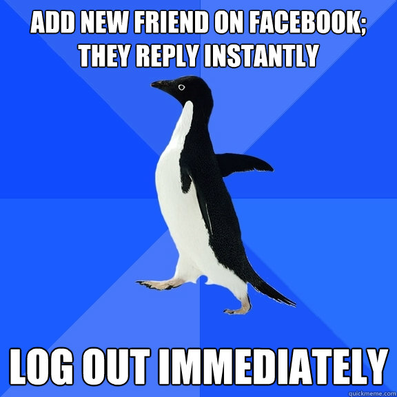 Add new friend on facebook; they reply instantly log out immediately  Socially Awkward Penguin