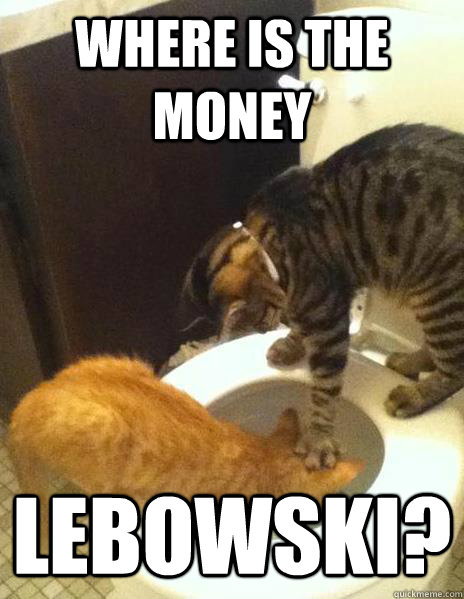 WHERE IS THE MONEY lEBOWSKI? - WHERE IS THE MONEY lEBOWSKI?  Cat Interrogator