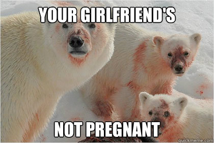 Your Girlfriend's  not pregnant  Bad News Bears