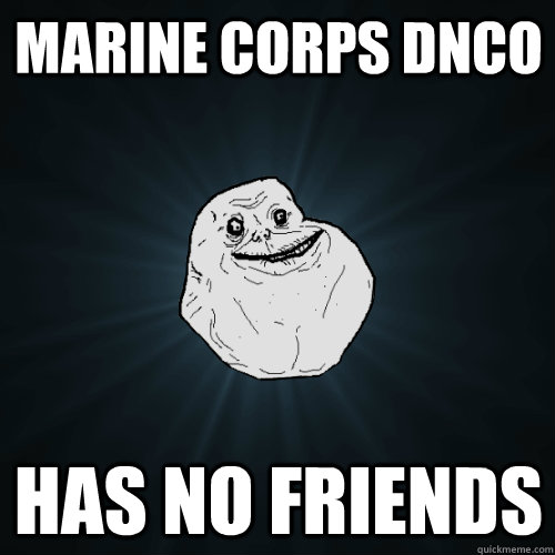 Marine Corps DNCO has no friends  Forever Alone