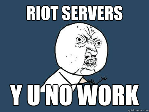 RIOT SERVERS Y U NO WORK  Y U No