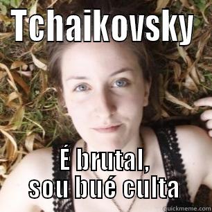 TCHAIKOVSKY É BRUTAL, SOU BUÉ CULTA Misc