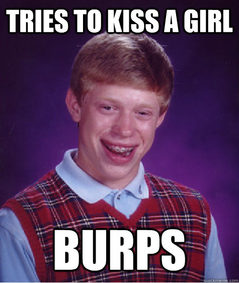 Tries to kiss a girl Burps  Bad Luck Brian