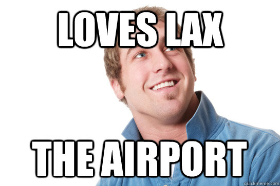 loves lax the airport  Misunderstood D-Bag