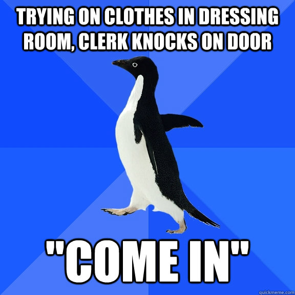 trying on clothes in dressing room, clerk knocks on door  