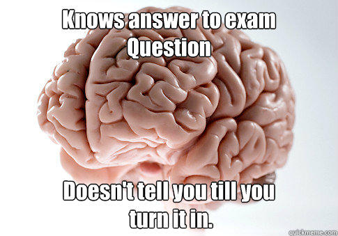 Knows answer to exam
Question Doesn't tell you till you
 turn it in.  - Knows answer to exam
Question Doesn't tell you till you
 turn it in.   Scumbag Brain