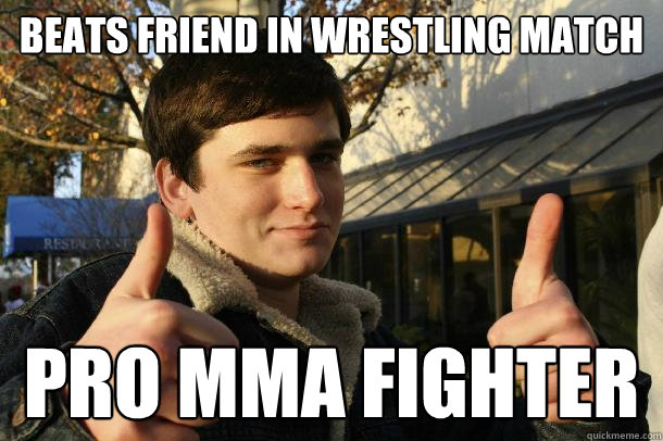 Beats friend in wrestling match pro mma fighter  Inflated sense of worth Kid