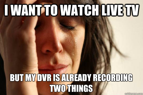 I want to watch live tv but my dvr is already recording two things  First World Problems